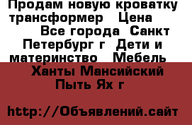 Продам новую кроватку-трансформер › Цена ­ 6 000 - Все города, Санкт-Петербург г. Дети и материнство » Мебель   . Ханты-Мансийский,Пыть-Ях г.